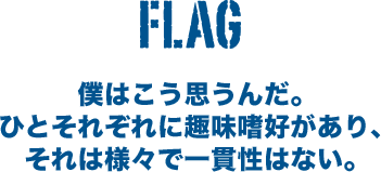 僕はこう思うんだ。ひとそれぞれに趣味嗜好があり、それは様々で一貫性はない。
